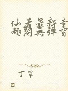 仙者最新章节笔趣阁无弹窗 仙者最新章节笔趣阁无弹窗