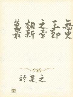 万相之王无弹窗最新章节更新时间