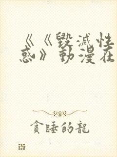 《《毁灭性的诱惑》动漫在线看 《《毁灭性的诱惑》动漫在线看