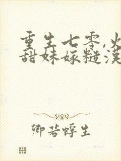 重生七零,火辣甜妹嫁糙汉第二十一章