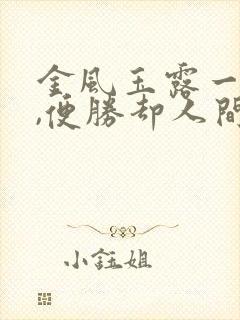金风玉露一相逢,便胜却人间无数的意思