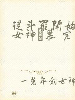 从斗罗开始俘获女神鞪慕 完本