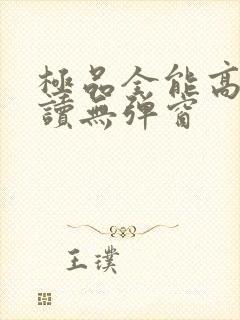 极品全能高手阅读无弹窗