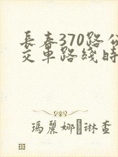 长春370路公交车路线时间