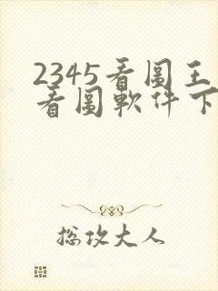2345看图王看图软件下载