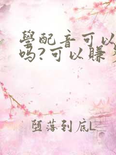 学配音可以赚钱吗?可以赚多少钱呢