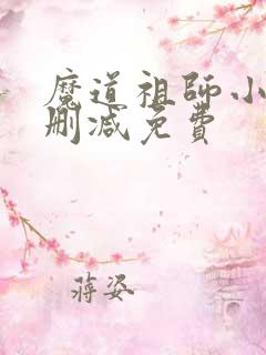 魔道祖师小说无删减免费 魔道祖师小说无删减免费
