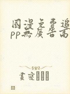 国漫免费追剧app无广告高清