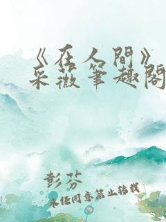 《在人间》儿媳采薇笔趣阁