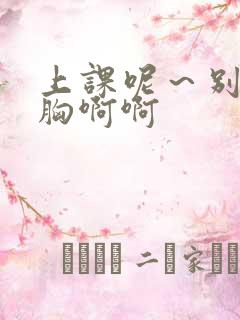上课呢～别揉我胸啊啊