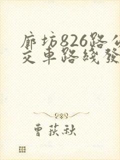 廊坊826路公交车路线发车时间表