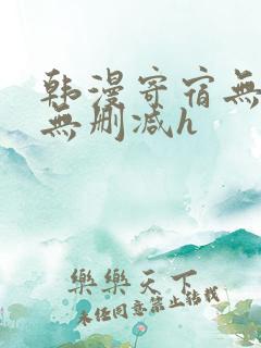 韩漫寄宿无羞遮无删减h