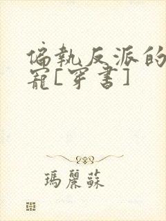 偏执反派的娇娇宠[穿书]
