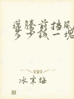 迈腾前挡风玻璃多少钱一块