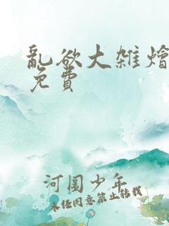 乱欲大杂烩阅读免费