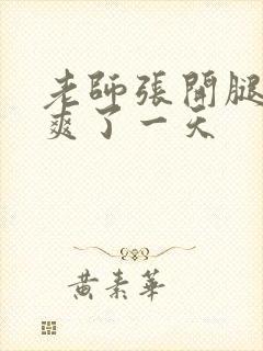 老师张开腿让我爽了一天