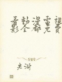 看动漫电视剧电影全都免费的软件