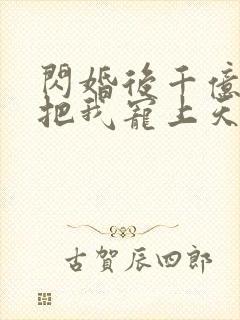 闪婚后千亿老公把我宠上天