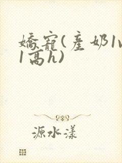 娇宠(产奶1v1高h)