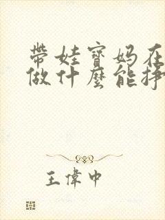 带娃宝妈在家能做什么能挣钱