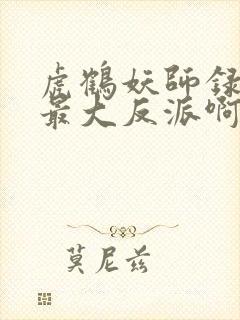 虎鹤妖师录谁是最大反派啊
