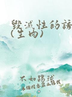 毁灭性的诱惑1(生肉)