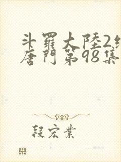 斗罗大陆2绝世唐门第98集