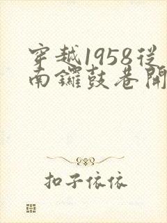 穿越1958从南锣鼓巷开始发家致富