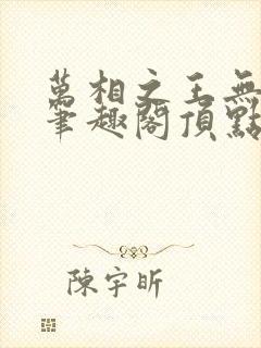 万相之王无弹窗笔趣阁顶点