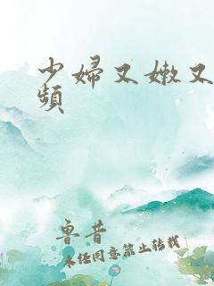 少妇又嫩又爽视频