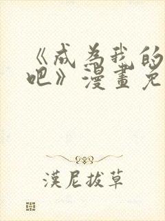 《成为我的家人吧》漫画免费阅读