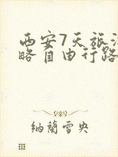 西安7天旅游攻略自由行路线推荐
