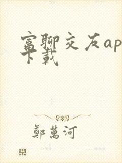富聊交友app下载
