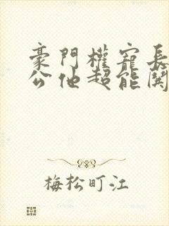 豪门权宠长官老公他超能哄全本免费txt下载