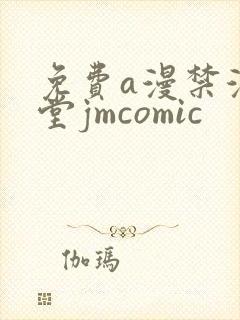 免费a漫禁漫天堂jmcomic