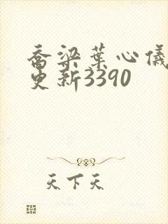 乔梁叶心仪超前更新3390