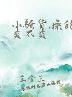 小骚货,操的你爽不爽