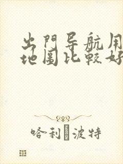 出门导航用哪个地图比较好