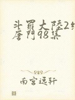 斗罗大陆2绝世唐门98集