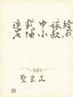 连载中嫁给前男友他小叔,我被宠上天