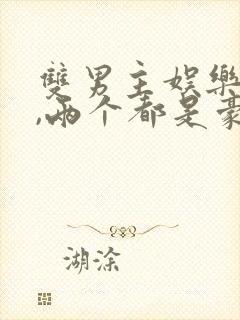 双男主娱乐圈文,两个都是豪门