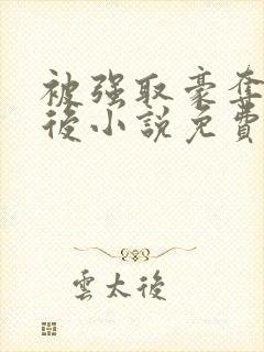 被强取豪夺多年后小说免费阅读