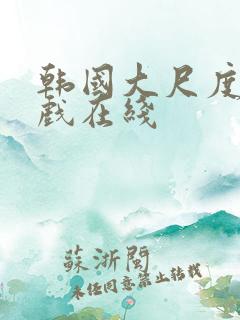 韩国大尺度激情戏在线
