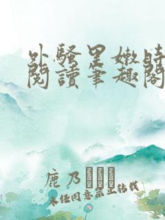 外骚里嫩时全文阅读笔趣阁