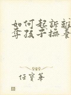 如何起诉离婚争夺孩子抚养权