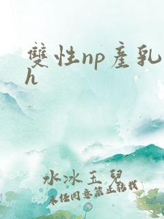 双性np产乳高h