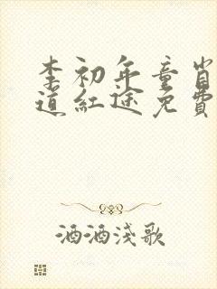 李初年童肖媛正道红途免费