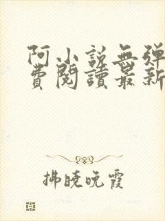 阿小说无弹窗免费阅读最新章节列表 阿小说无弹窗免费阅读最新章节列表