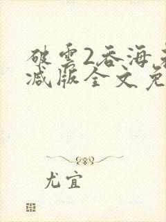 破云2吞海未删减版全文免费阅读