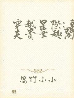 穿越星际:妻荣夫贵笔趣阁 穿越星际:妻荣夫贵笔趣阁